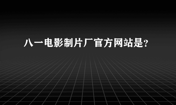 八一电影制片厂官方网站是？