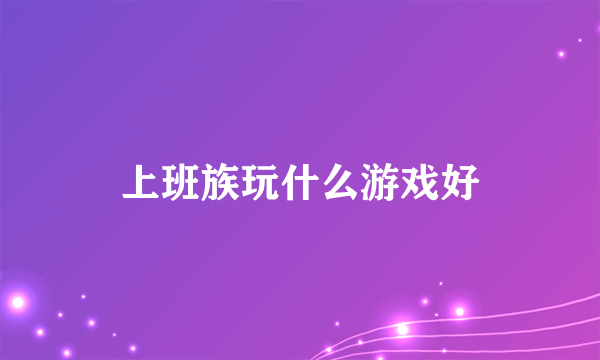 上班族玩什么游戏好