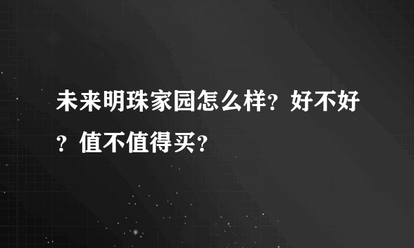 未来明珠家园怎么样？好不好？值不值得买？