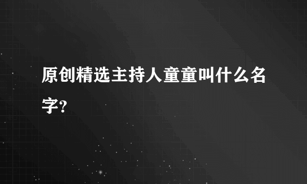 原创精选主持人童童叫什么名字？