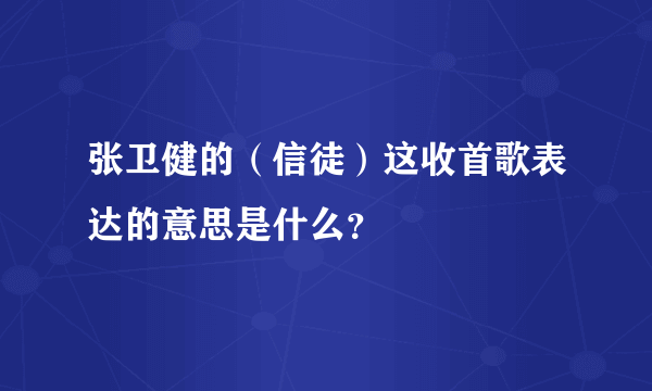 张卫健的（信徒）这收首歌表达的意思是什么？