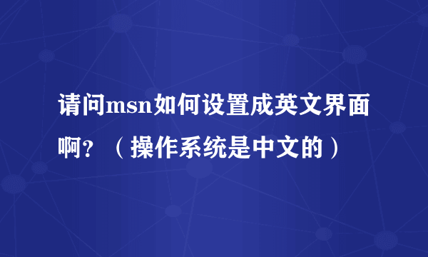 请问msn如何设置成英文界面啊？（操作系统是中文的）