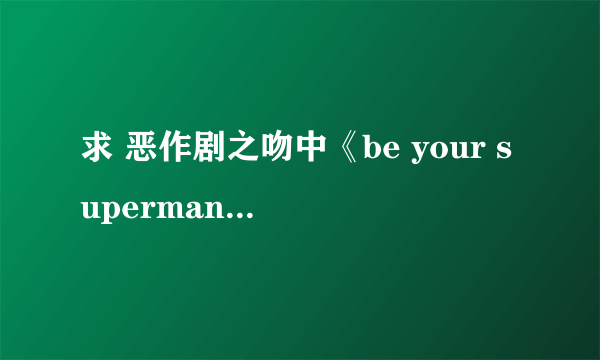 求 恶作剧之吻中《be your superman 》的歌词