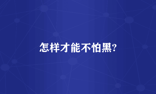 怎样才能不怕黑?