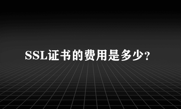 SSL证书的费用是多少？