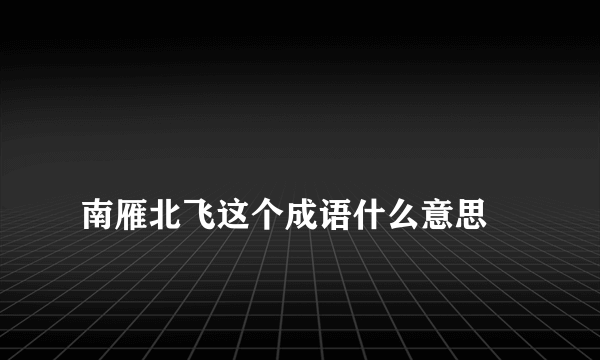 
南雁北飞这个成语什么意思

