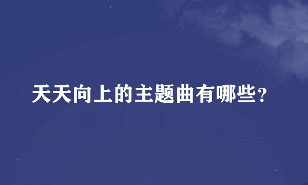 天天向上的主题曲有哪些？