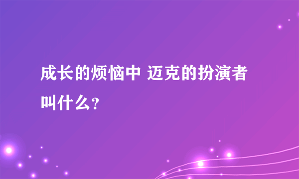 成长的烦恼中 迈克的扮演者叫什么？