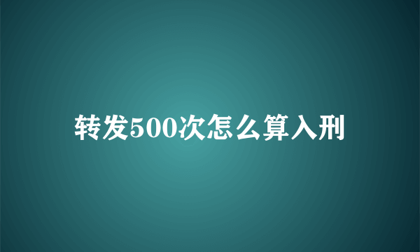 转发500次怎么算入刑