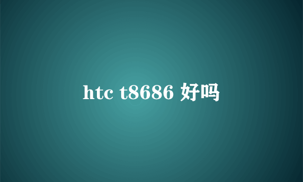 htc t8686 好吗