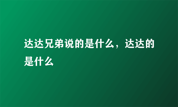 达达兄弟说的是什么，达达的是什么