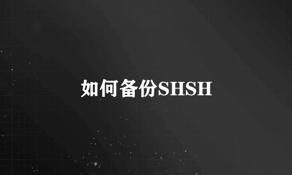 如何备份SHSH