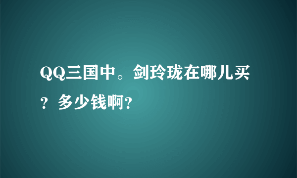 QQ三国中。剑玲珑在哪儿买？多少钱啊？