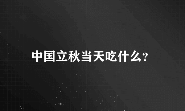 中国立秋当天吃什么？