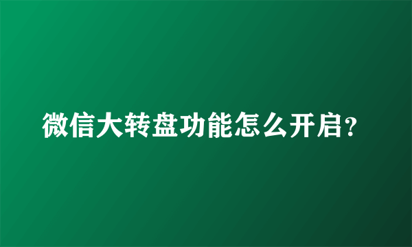 微信大转盘功能怎么开启？