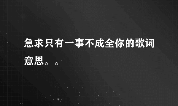 急求只有一事不成全你的歌词意思。。