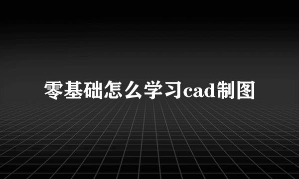 零基础怎么学习cad制图