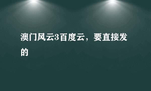 澳门风云3百度云，要直接发的