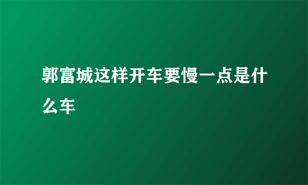 郭富城这样开车要慢一点是什么车