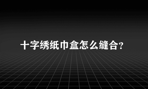 十字绣纸巾盒怎么缝合？