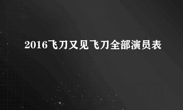 2016飞刀又见飞刀全部演员表