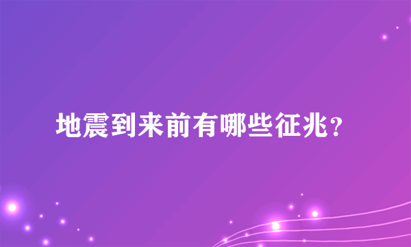 地震到来前有哪些征兆？