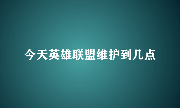 今天英雄联盟维护到几点