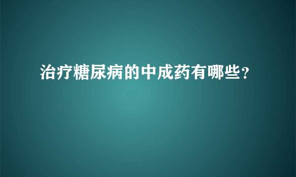 治疗糖尿病的中成药有哪些？