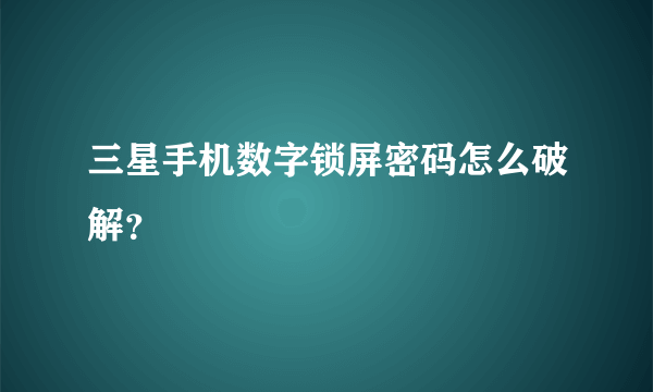 三星手机数字锁屏密码怎么破解？