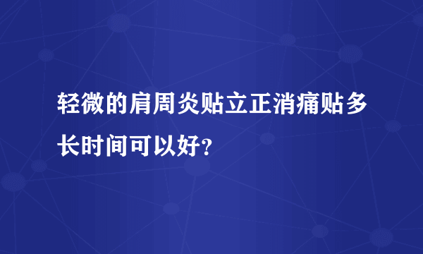 轻微的肩周炎贴立正消痛贴多长时间可以好？