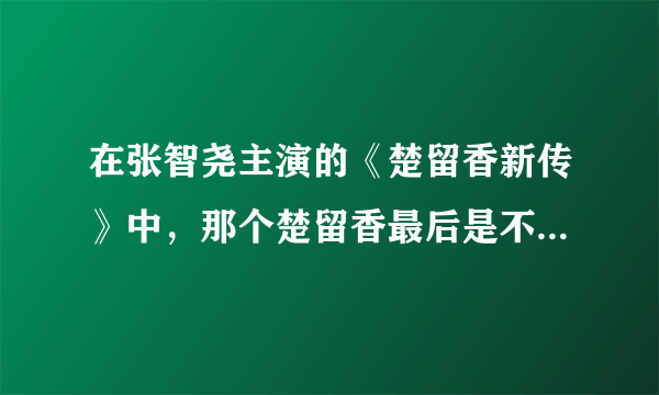 在张智尧主演的《楚留香新传》中，那个楚留香最后是不是死了啊？