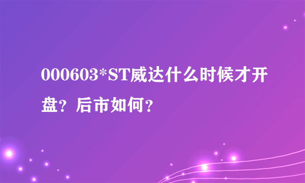 000603*ST威达什么时候才开盘？后市如何？