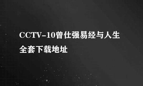 CCTV-10曾仕强易经与人生全套下载地址