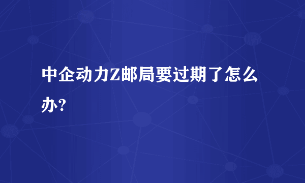 中企动力Z邮局要过期了怎么办?