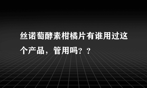 丝诺萄酵素柑橘片有谁用过这个产品，管用吗？？