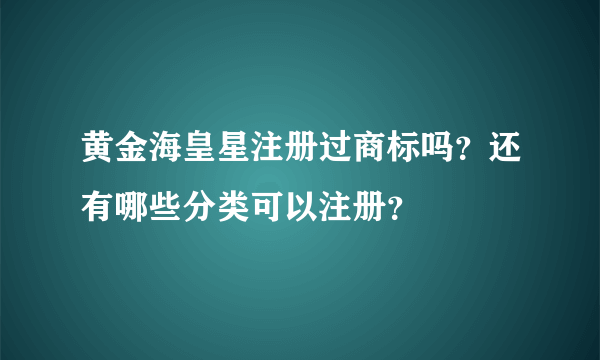 黄金海皇星注册过商标吗？还有哪些分类可以注册？