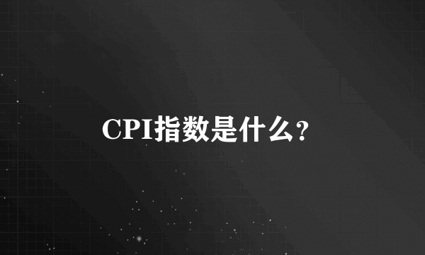 CPI指数是什么？