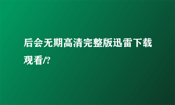 后会无期高清完整版迅雷下载观看/?