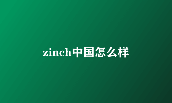 zinch中国怎么样