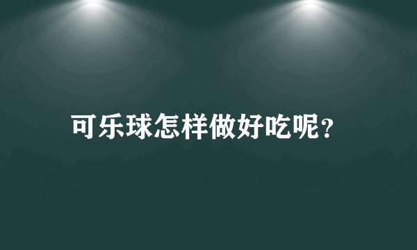 可乐球怎样做好吃呢？