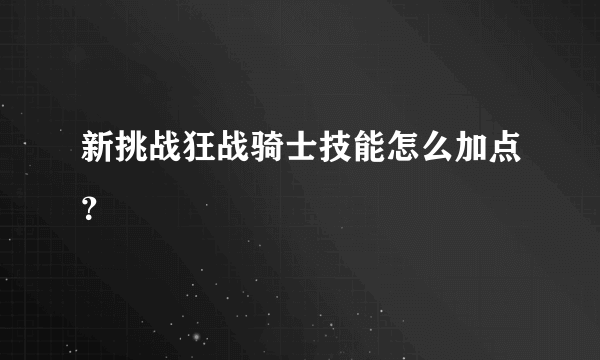 新挑战狂战骑士技能怎么加点？