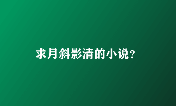 求月斜影清的小说？