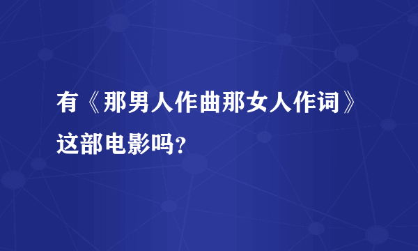 有《那男人作曲那女人作词》这部电影吗？