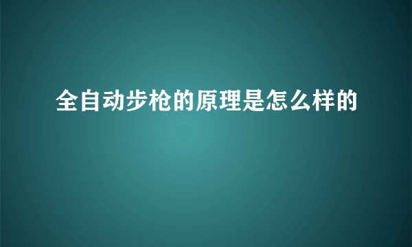 全自动步枪的原理是怎么样的