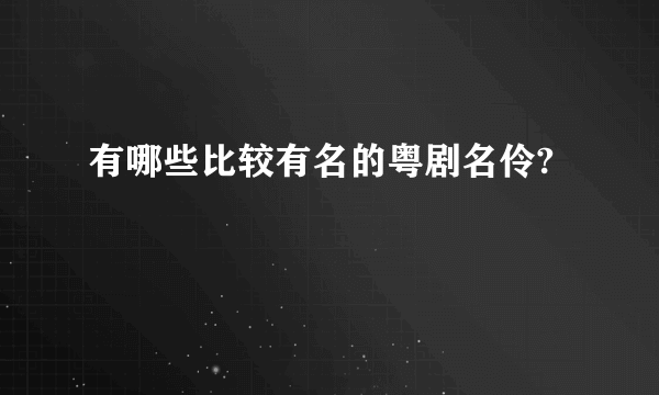 有哪些比较有名的粤剧名伶?