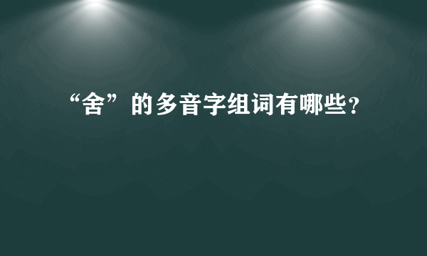 “舍”的多音字组词有哪些？