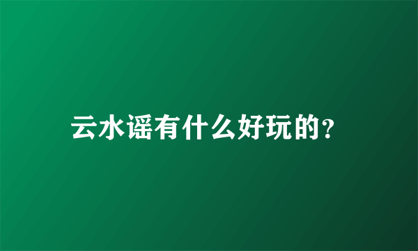 云水谣有什么好玩的？