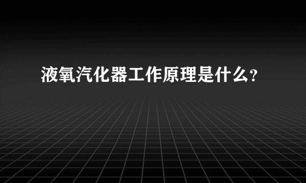 液氧汽化器工作原理是什么？