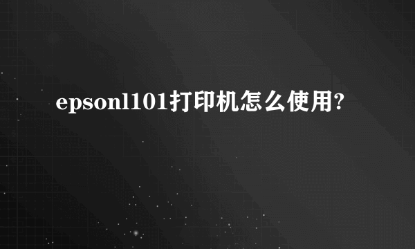 epsonl101打印机怎么使用?