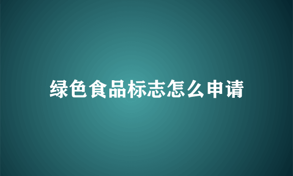 绿色食品标志怎么申请